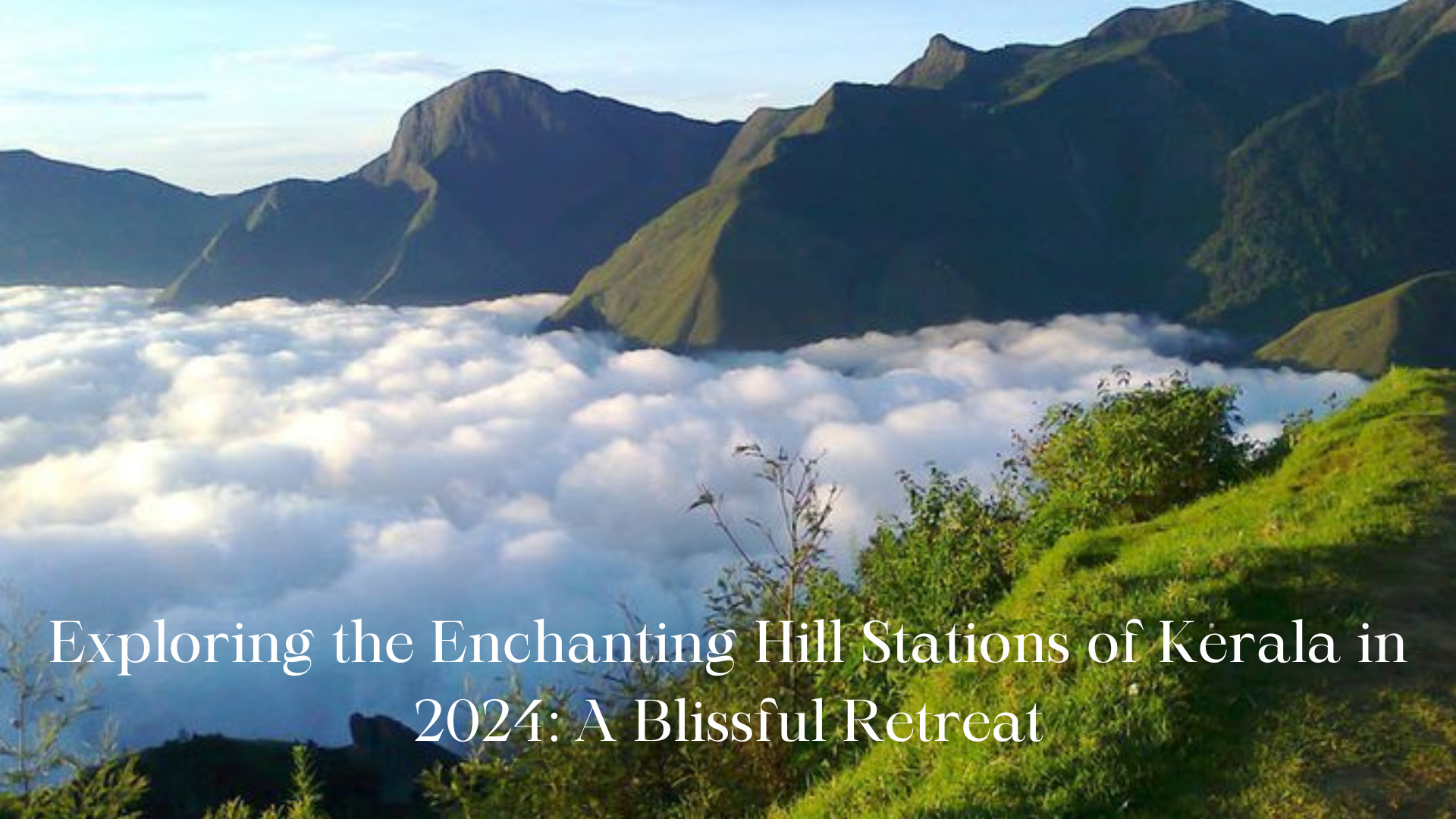 Exploring the Enchanting Hill Stations of Kerala in 2024: A Blissful Retreat