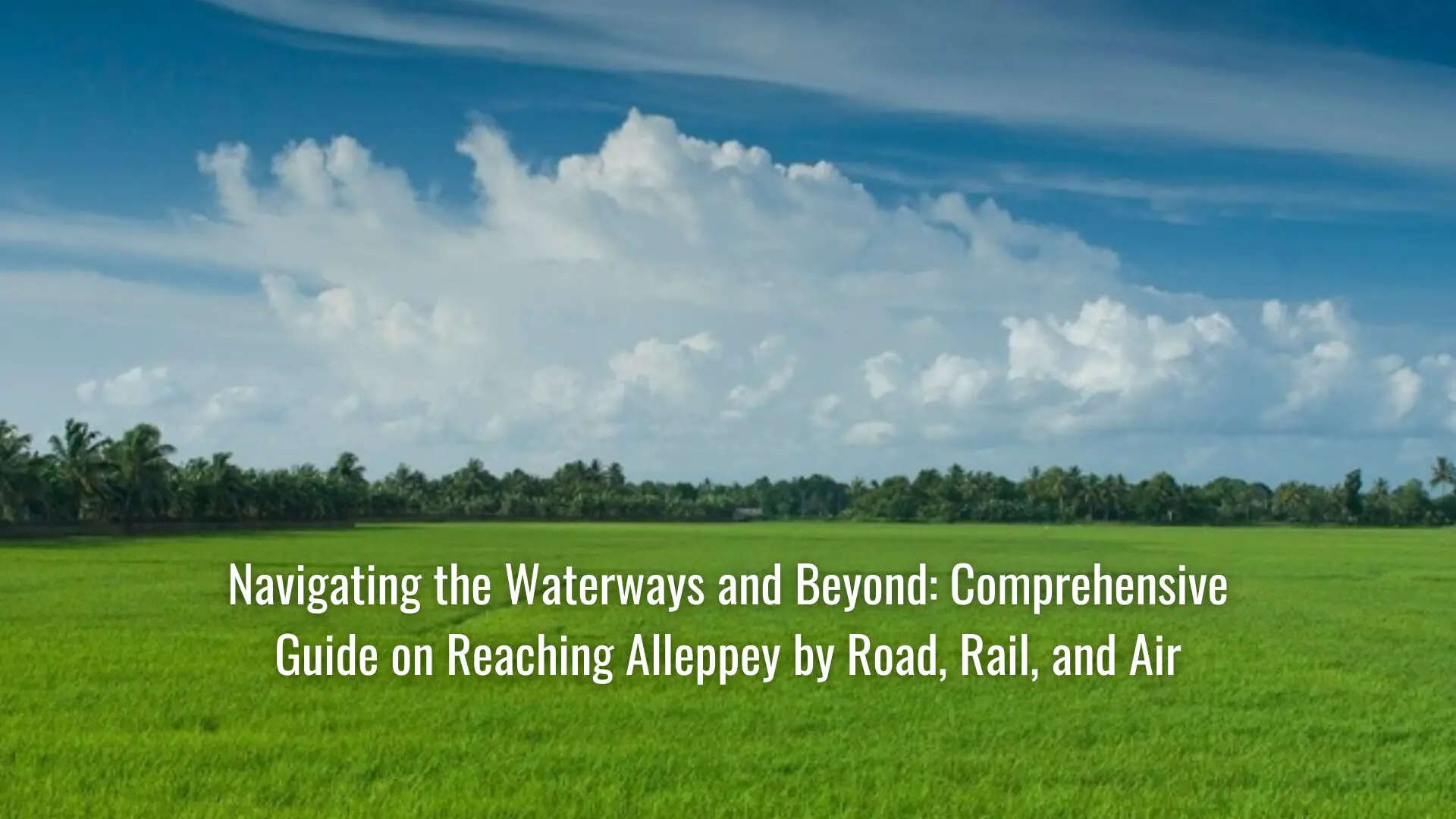 Navigating the Waterways and Beyond: Comprehensive Guide on Reaching Alleppey by Road, Rail, and Air