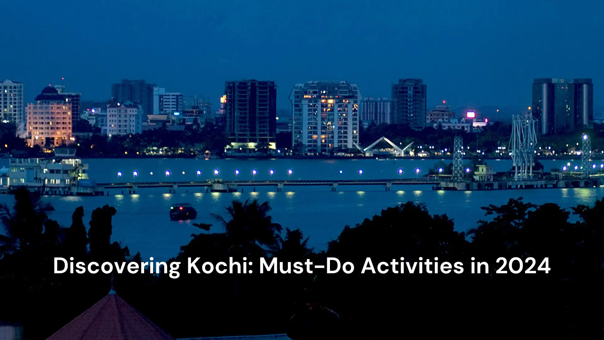 Discovering Kochi: Must-Do Activities in 2024